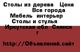 Столы из дерева › Цена ­ 9 500 - Все города Мебель, интерьер » Столы и стулья   . Иркутская обл.,Саянск г.